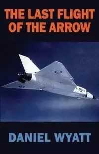 The Last Flight of the Arrow - Wyatt Daniel