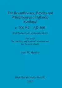 The Roundhouses, Brochs and Wheelhouses of Atlantic Scotland c. 700 BC - AD 500, Part 2, Volume II - MacKie Euan W.