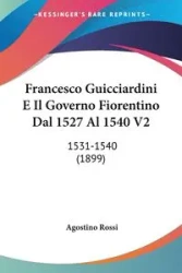Francesco Guicciardini E Il Governo Fiorentino Dal 1527 Al 1540 V2 - Rossi Agostino