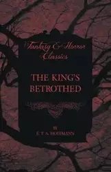 The King's Betrothed (Fantasy and Horror Classics) - Hoffmann E. T. A.