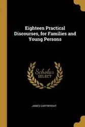 Eighteen Practical Discourses, for Families and Young Persons - James Cartwright