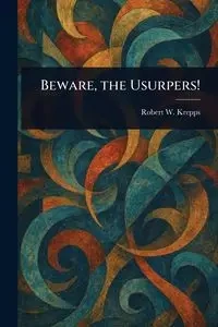 Beware, the Usurpers! - Robert W. Krepps