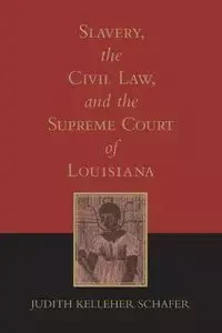 Slavery, the Civil Law, and the Supreme Court of Louisiana (Revised) - Judith Schafer Kelleher