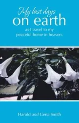 My last days on earth, as I travel to my peaceful home in heaven. - Harold Smith