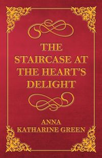 The Staircase at the Heart's Delight - Anna Katharine Green
