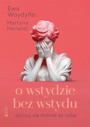 O wstydzie bez wstydu. Poczuj się dobrze ze sobą - Martyna Harland, Ewa Woydyłło