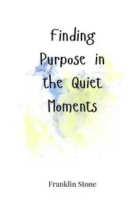 Finding Purpose in the Quiet Moments - Franklin Stone