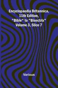 Encyclopaedia Britannica, 11Th Edition, "Bible" To "Bisectrix" Volume 3, Slice 7 - Various