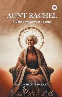 Aunt Rachel A Rustic Sentimental Comedy - Murray David Christie