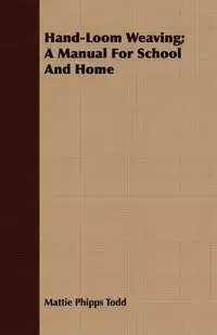 Hand-Loom Weaving; A Manual For School And Home - Todd Mattie Phipps