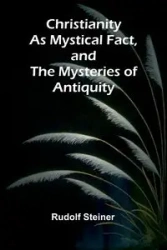 Christianity as Mystical Fact, and the Mysteries of Antiquity - Rudolf Steiner