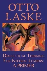 Dialectical Thinking for Integral Leaders - Otto E. Laske