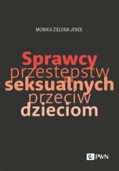 Sprawcy przestępstw seksualnych przeciw dzieciom - Monika Zielona-Jenek