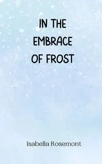In the Embrace of Frost - Isabella Rosemont