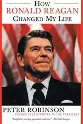 How Ronald Reagan Changed My Life - Peter Robinson