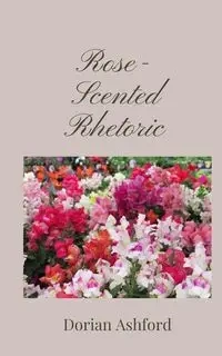 Rose-Scented Rhetoric - Dorian Ashford