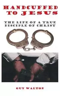 Handcuffed to Jesus - Walton Guy