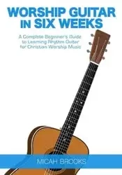Worship Guitar In Six Weeks - Brooks Micah