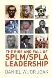 The Rise and Fall of SPLM/SPLA Leadership - Daniel Joak Wuor