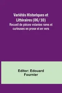 Variétés Historiques et Littéraires (06/10); Recueil de piéces volantes rares et curieuses en prose et en vers - Fournier Edouard