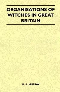 Organisations of Witches in Great Britain (Folklore History Series) - Murray M. A.