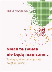Niech te święta nie będą magiczne. Teologia, historia i obyczaje świąt w Polsce - Marta Kowalczyk