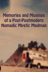 Memories and Musings of a Post-Postmodern Nomadic Mystic Madman - Jeffrey Charles Archer