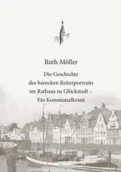 Die Geschichte des barocken Reiterportraits im Rathaus zu Glückstadt - Ruth Möller