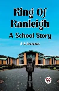 King Of Ranleigh A School Story - Brereton F. S.