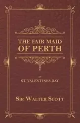 The Fair Maid of Perth, or St. Valentines Day - Scott Walter Sir