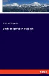 Birds observed in Yucatan - Frank M. Chapman