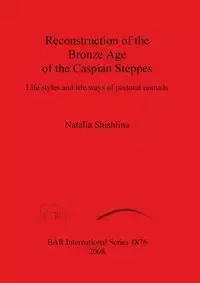 Reconstruction of the Bronze Age of the Caspian Steppes - Natalia Shishlina