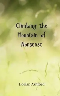Climbing the Mountain of Nonsense - Dorian Ashford