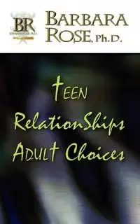 Teen Relationships Adult Choices - ROSE BARBARA