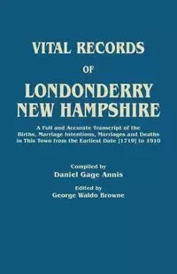 Vital Records of Londonderry, New Hampshire. a Full and Accurate Transcript of the Births, Marriage Intentions, Marriages and Deaths in This Town from - Annis Daniel Gage