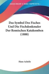 Das Symbol Des Fisches Und Die Fischdenkmaler Der Romischen Katakomben (1888) - Hans Achelis