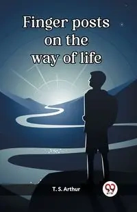 Finger posts on the way of life - Arthur T. S.