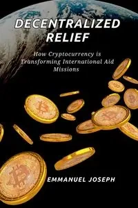 Decentralized Relief, How Cryptocurrency is Transforming International Aid Missions - Joseph Emmanuel
