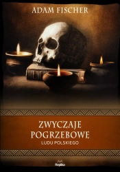 Zwyczaje pogrzebowe ludu polskiego. Wierzenia i zwyczaje - Adam Fischer