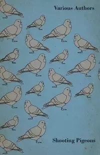 Shooting Pigeons - With Chapters on Various Game Birds and Cooking Game Birds - Various