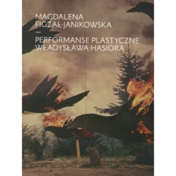 Performanse plastyczne Władysława Hasiora - Magdalena Figzał-Janikowska