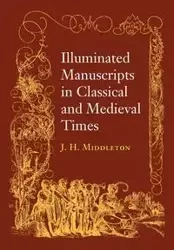 Illuminated Manuscripts in Classical and Mediaeval Times - Henry Middleton J.