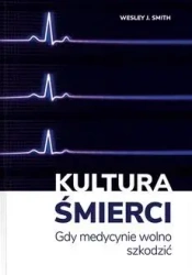 Kultura śmierci. Gdy medycynie wolno szkodzić - Wesley J. Smith