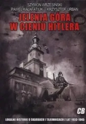 Jelenia Góra w cieniu Hitlera. Lokalne historie o skarbach i tajemnicach z lat 1933-1945 - Szymon Wrzesiński, Paweł Kałafatiuk, Krzysztof Ur