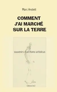 Comment j'ai marché sur la terre - Marc Anstett