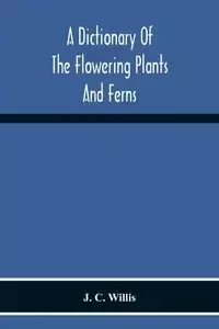 A Dictionary Of The Flowering Plants And Ferns - C. Willis J.