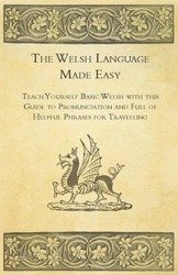 The Welsh Language Made Easy - Teach Yourself Basic Welsh with this Guide to Pronunciation and Full of Helpful Phrases for Travelling - Anon.