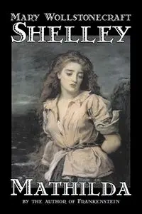Mathilda by Mary Wollstonecraft Shelley, Fiction, Classics - Shelley Mary Wollstonecraft