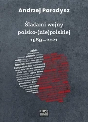 Śladami wojny polsko-(nie)polskiej 1989-2021 - Andrzej Paradysz