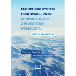 Europejski system obserwacji Ziemi prowadzonych z przestrzeni kosmicznej. Przykład Arktyki - Zbigniew Czachór, Arkadiusz Jan Sójka